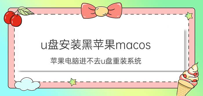 u盘安装黑苹果macos 苹果电脑进不去u盘重装系统？